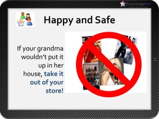 Happy and Safe

If your grandma
  wouldn’t put it
        up in her
   house, take it
     out of your
           store!
 
