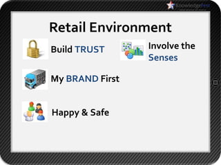 Retail Environment
Build TRUST      Involve the
                 Senses

My BRAND First


Happy & Safe
 