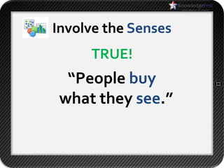 Involve the Senses
     TRUE!
  “People buy
 what they see.”
 