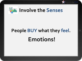 Involve the Senses


People BUY what they feel.
       Emotions!
 
