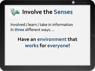 Involve the Senses
Involved / learn / take in information
In three different ways….

    Have an environment that
      works for everyone!
 