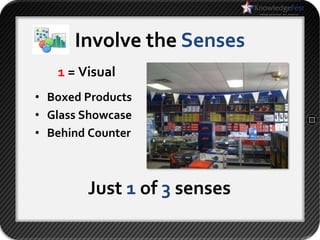 Involve the Senses
   1 = Visual
• Boxed Products
• Glass Showcase
• Behind Counter



        Just 1 of 3 senses
 