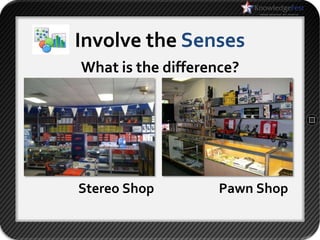Involve the Senses
What is the difference?




Stereo Shop         Pawn Shop
 