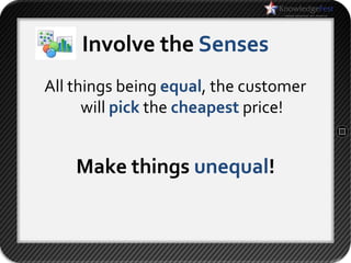 Involve the Senses
All things being equal, the customer
      will pick the cheapest price!


    Make things unequal!
 