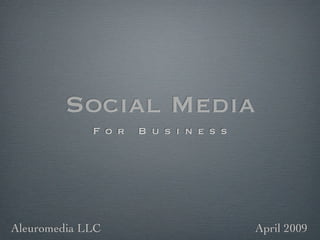 Social Media
             For   Business




Aleuromedia LLC               April 2009
 