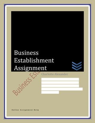 O n l i n e A s s i g n m e n t H e l p
Charlotte Alexander
This is a solution of business
establishment Assignment in
which we discuss Developing
business financial and strategic
performance.
Business
Establishment
Assignment
 