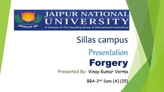 Siilas campus
Presentation
Forgery
Presented By- Vinay Kumar Verma
BBA-2nd Sem (A) (35)
 