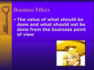 Business Ethics The value of what should be done and what should not be done from the business point of view 