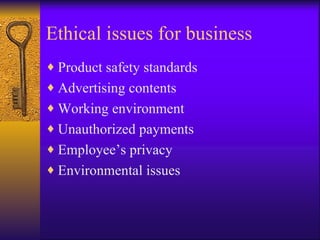 Ethical issues for business Product safety standards Advertising contents Working environment Unauthorized payments Employee’s privacy Environmental issues 
