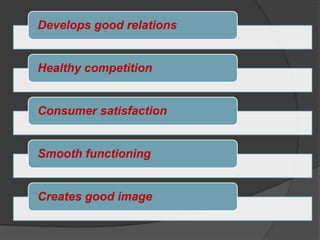 Develops good relations


Healthy competition


Consumer satisfaction


Smooth functioning


Creates good image
 