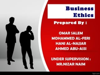 Business
         Ethics
 Prepared By :

  OMAR SALEM
MOHAMMED AL-FERI
 HANI AL-NAJJAR
 AHMED ABU-ASSI

UNDER SUPERVISION :
  MR.NIZAR NAIM
 
