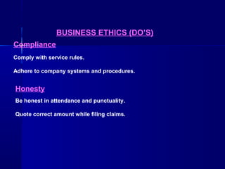 BUSINESS ETHICS (DO’S)
Compliance
Comply with service rules.
Adhere to company systems and procedures.

Honesty
Be honest in attendance and punctuality.
Quote correct amount while filing claims.

 