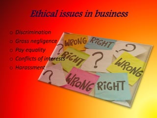 Ethical issues in business
o Discrimination
o Gross negligence
o Pay equality
o Conflicts of interests
o Harassment
 
