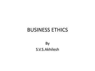 BUSINESS ETHICS 
By 
S.V.S.Akhilesh 
 