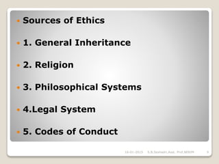  Sources of Ethics
 1. General Inheritance
 2. Religion
 3. Philosophical Systems
 4.Legal System
 5. Codes of Conduct
16-01-2015 9S.B.Seshadri,Asst. Prof,NERIM
 