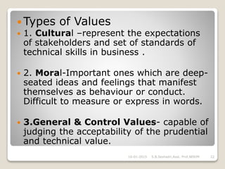  Types of Values
 1. Cultural –represent the expectations
of stakeholders and set of standards of
technical skills in bu...