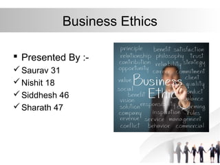 Business Ethics
 Presented By :-
Saurav 31
Nishit 18
Siddhesh 46
Sharath 47
 
