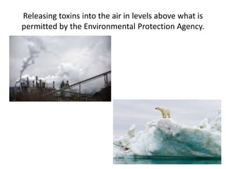 Releasing toxins into the air in levels above what is
permitted by the Environmental Protection Agency.
 