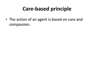 Care-based principle
• The action of an agent is based on care and
compassion.
 