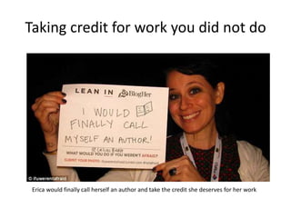 Taking credit for work you did not do
Erica would finally call herself an author and take the credit she deserves for her work
 