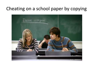 Cheating on a school paper by copying
 