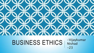BUSINESS ETHICS
-Vijaykumar
Nishad
-23
 