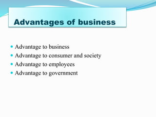 Advantages of business
Advantage to business
Advantage to consumer and society
Advantage to employees
Advantage to government