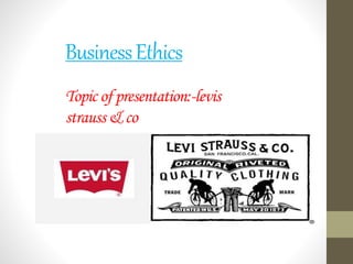 BusinessEthics
Topic of presentation:-levis
strauss& co
 