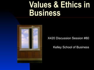 Values & Ethics in
Business
X420 Discussion Session #80
Kelley School of Business
 