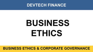 DEVTECH FINANCE
BUSINESS ETHICS & CORPORATE GOVERNANCE
BUSINESS
ETHICS
 