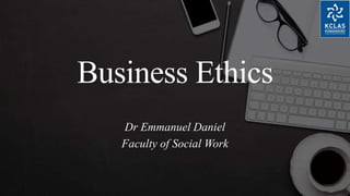 Business Ethics
Dr Emmanuel Daniel
Faculty of Social Work
 