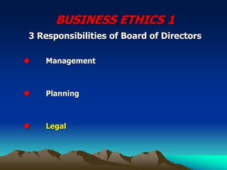 BUSINESS ETHICS 1
3 Responsibilities of Board of Directors
◆ Management
◆ Planning
◆ Legal
 