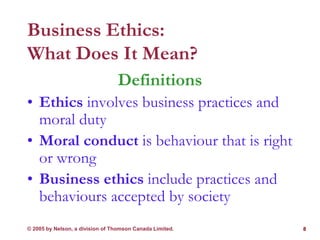© 2005 by Nelson, a division of Thomson Canada Limited. 8
Business Ethics:
What Does It Mean?
Definitions
• Ethics involve...