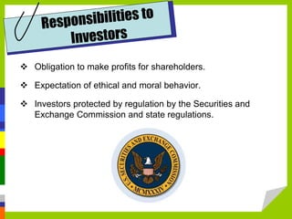  Obligation to make profits for shareholders.
 Expectation of ethical and moral behavior.
 Investors protected by regulation by the Securities and
Exchange Commission and state regulations.
 