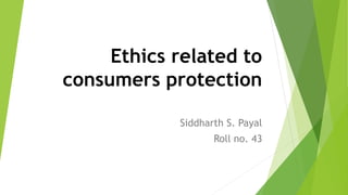 Ethics related to
consumers protection
Siddharth S. Payal
Roll no. 43
 
