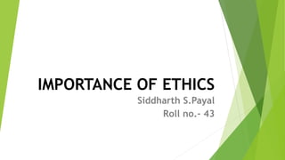 IMPORTANCE OF ETHICS
Siddharth S.Payal
Roll no.- 43
 