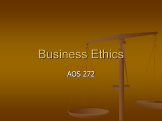 Business Ethics
AOS 272
 