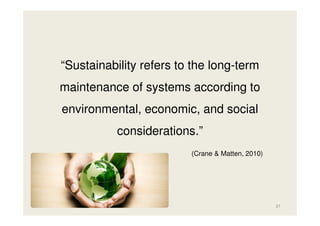 “Sustainability refers to the long-term
maintenance of systems according to
environmental, economic, and social
considerations.”
(Crane & Matten, 2010)

37

 