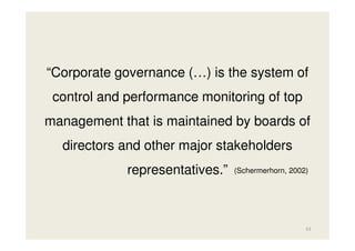 “Corporate governance (…) is the system of
control and performance monitoring of top
management that is maintained by boards of
directors and other major stakeholders
representatives.”

(Schermerhorn, 2002)

53

 