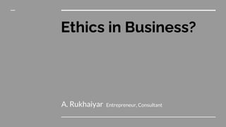 Ethics in Business?
A. Rukhaiyar Entrepreneur, Consultant
 