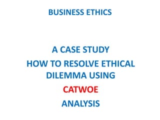BUSINESS ETHICS
A CASE STUDY
HOW TO RESOLVE ETHICAL
DILEMMA USING
CATWOE
ANALYSIS
 