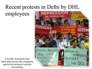 Recent protests in Delhi by DHL
employees
A number of protests have
taken place by the DHL employees
against the company’s policies
and working.
 