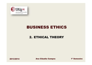 BUSINESS ETHICS
2. ETHICAL THEORY

2013/2014

Ana Cláudia Campos

1º Semestre

 