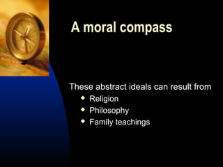 A moral compass
These abstract ideals can result from
 Religion
 Philosophy
 Family teachings
 