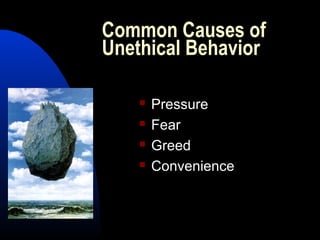 Common Causes of
Unethical Behavior
 Pressure
 Fear
 Greed
 Convenience
 