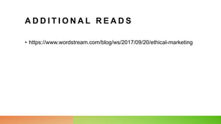 A D D I T I O N A L R E A D S
• https://www.wordstream.com/blog/ws/2017/09/20/ethical-marketing
 