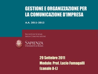 GESTIONE E ORGANIZZAZIONE PER LA COMUNICAZIONE D’IMPRESA A.A. 2011-2012 29 Settebre 2011 Modulo: Prof. Lucio Fumagalli (canale A-L) 