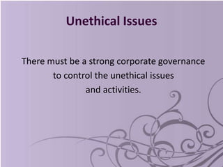 Unethical Issues
There must be a strong corporate governance
to control the unethical issues
and activities.
 