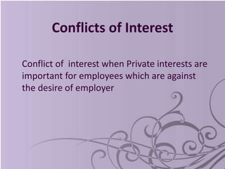 Conflicts of Interest
Conflict of interest when Private interests are
important for employees which are against
the desire of employer
 