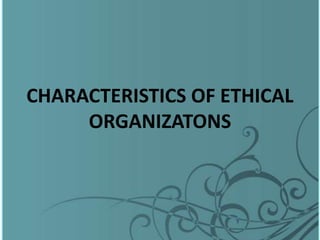 CHARACTERISTICS OF ETHICAL
ORGANIZATONS
 